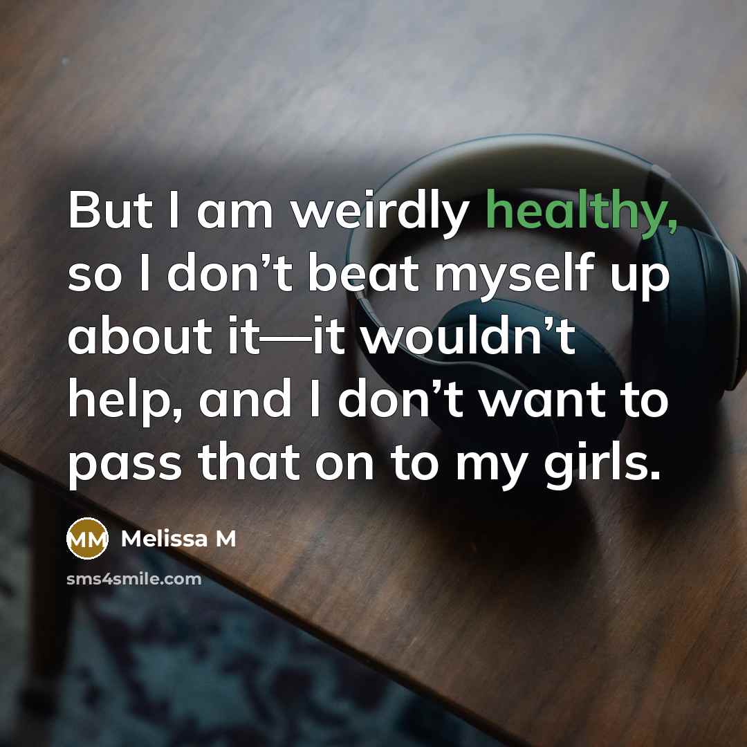 “But I am weirdly healthy, so I don’t beat myself…” quote by Melissa M