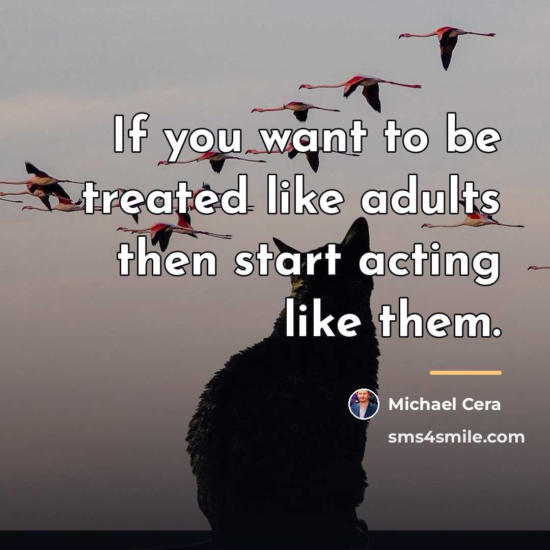 “If you want to be treated like adults then start…” quote by Michael Cera