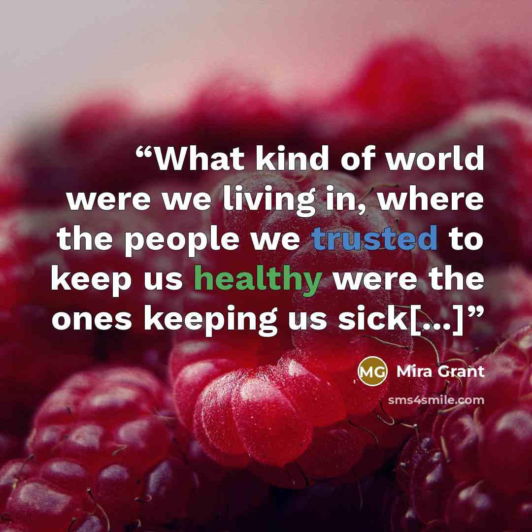 “What kind of world were we living in, where the people we trusted to keep us healthy were the ones keeping us sick[...]” quote by Mira Grant