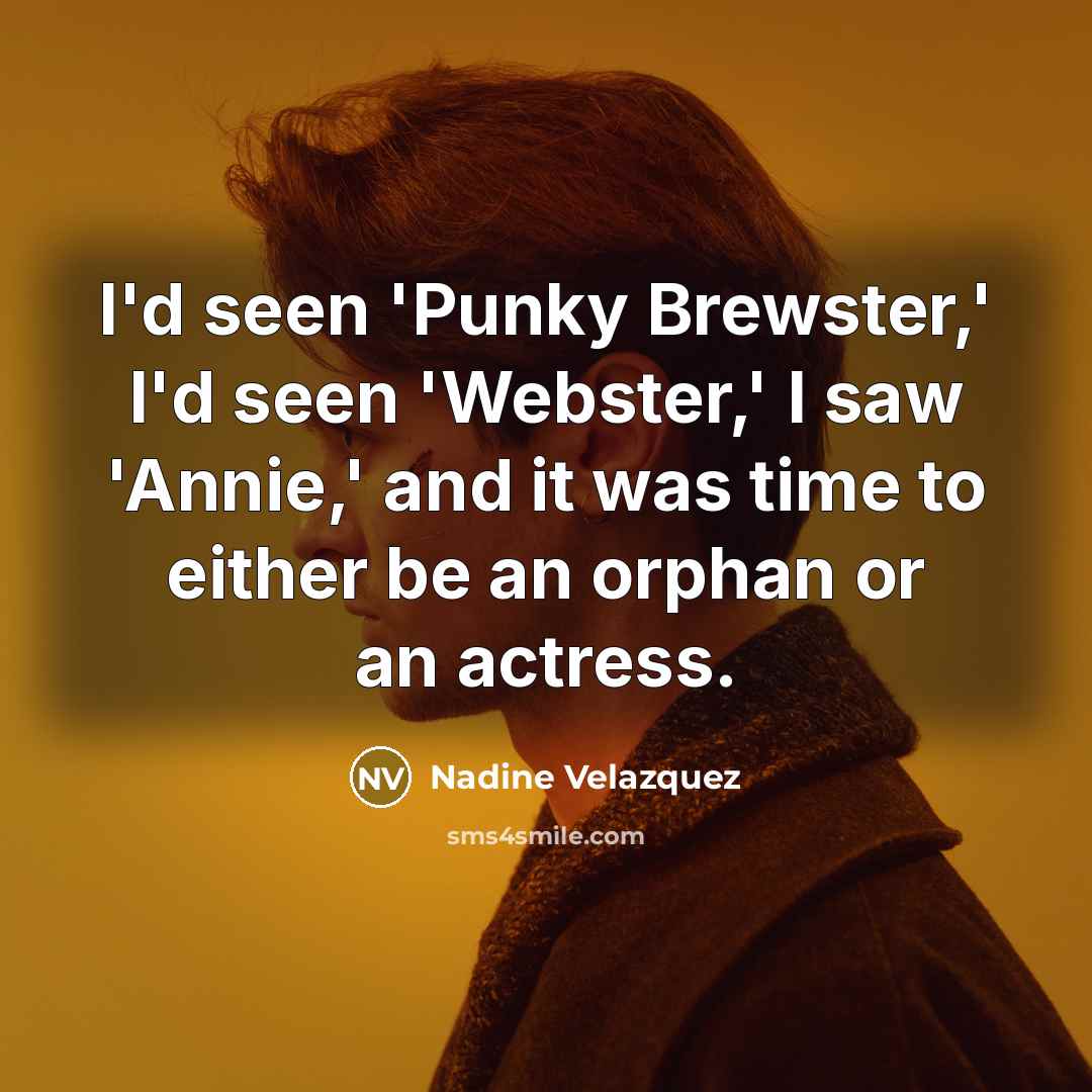 “I'd seen 'Punky Brewster,' I'd seen 'Webster,' I saw 'Annie,' and it was time to either be an orphan or an actress.” quote by Nadine Velazquez
