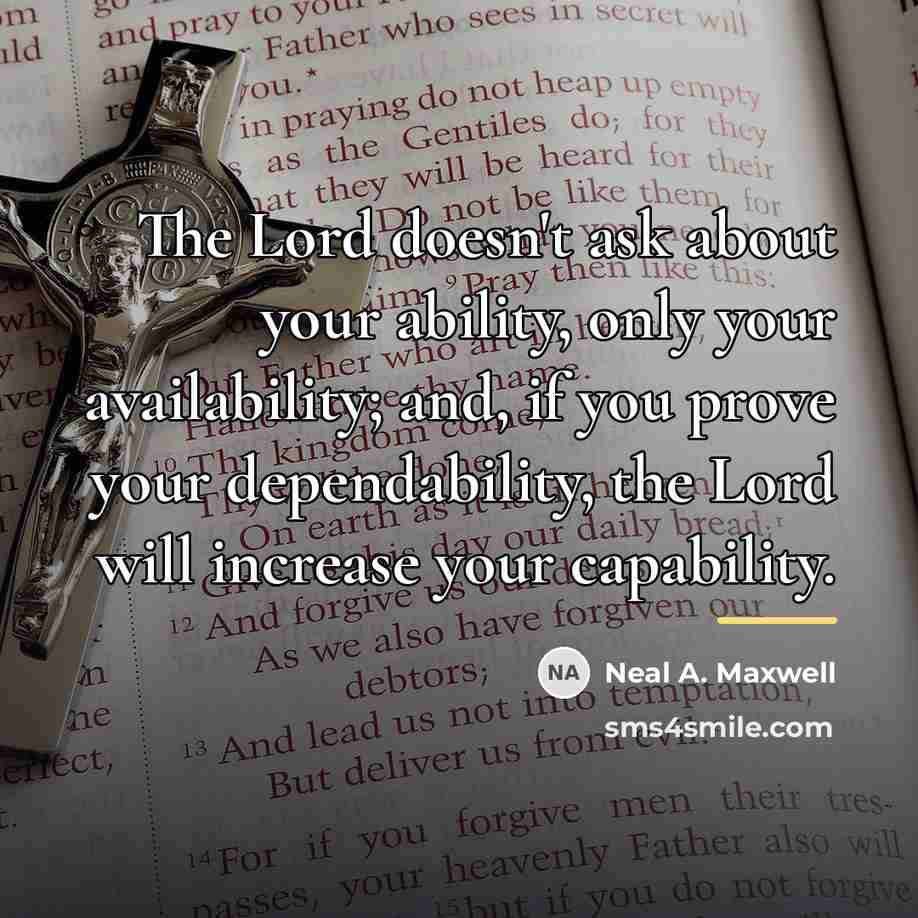 “The Lord doesn't ask about your ability, only your availability;…” quote by Neal A. Maxwell