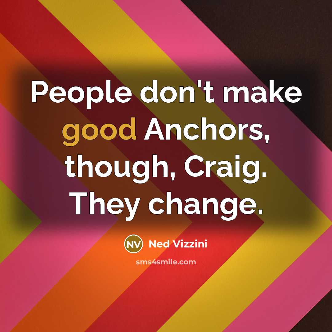 “People don't make good Anchors, though, Craig. They change.…” quote by Ned Vizzini