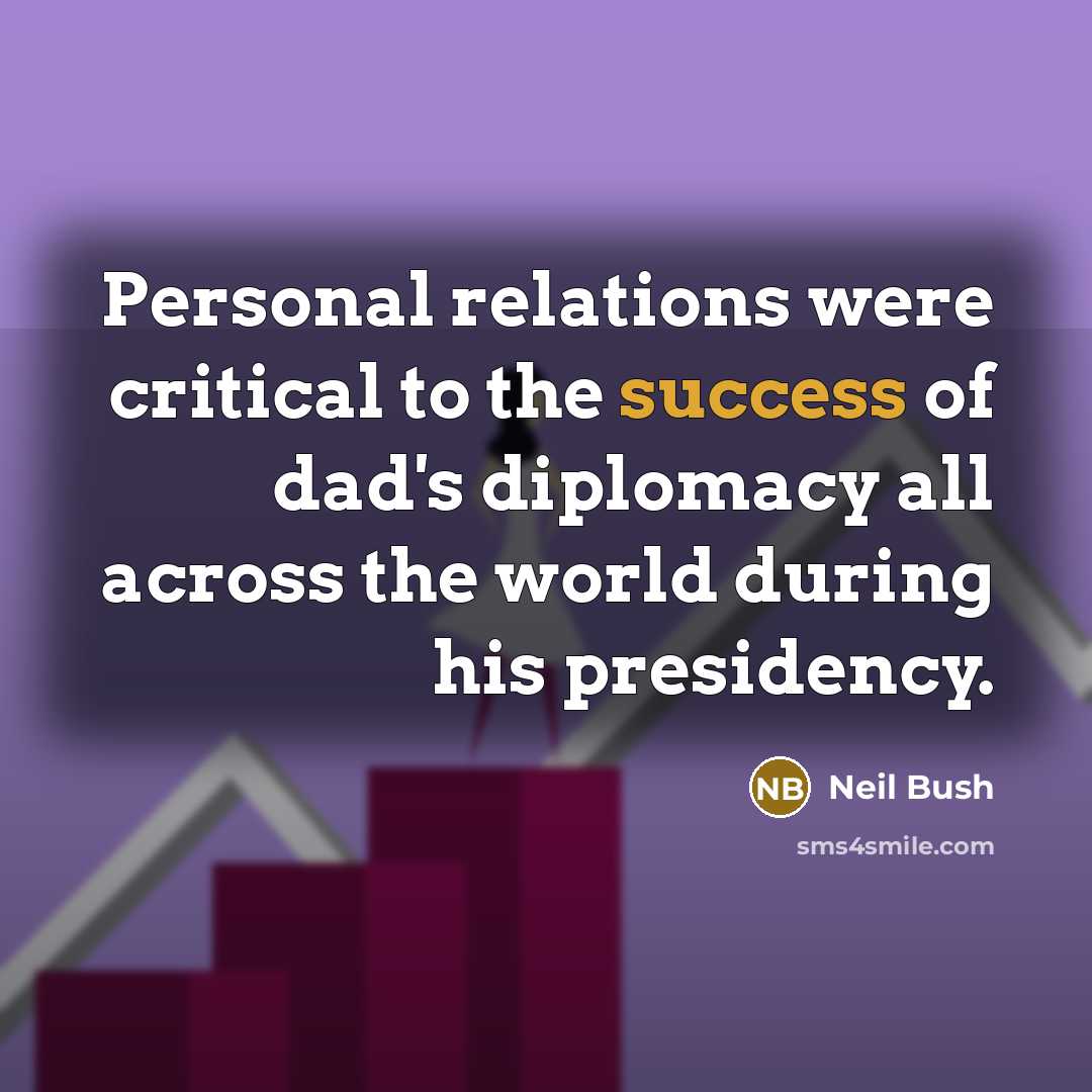 “Personal relations were critical to the success of dad's diplomacy…” quote by Neil Bush