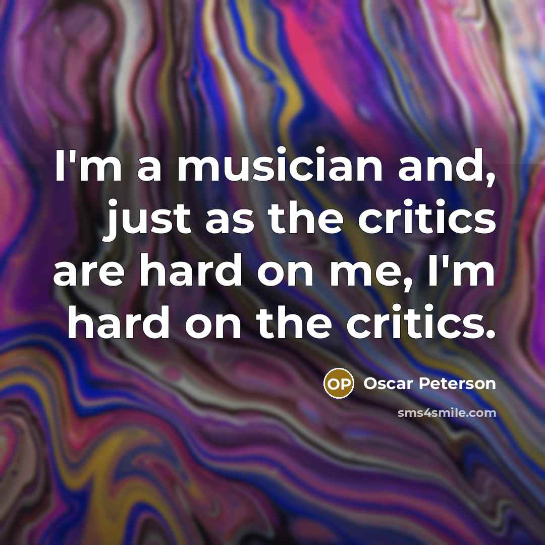 “I'm a musician and, just as the critics are hard…” quote by Oscar Peterson