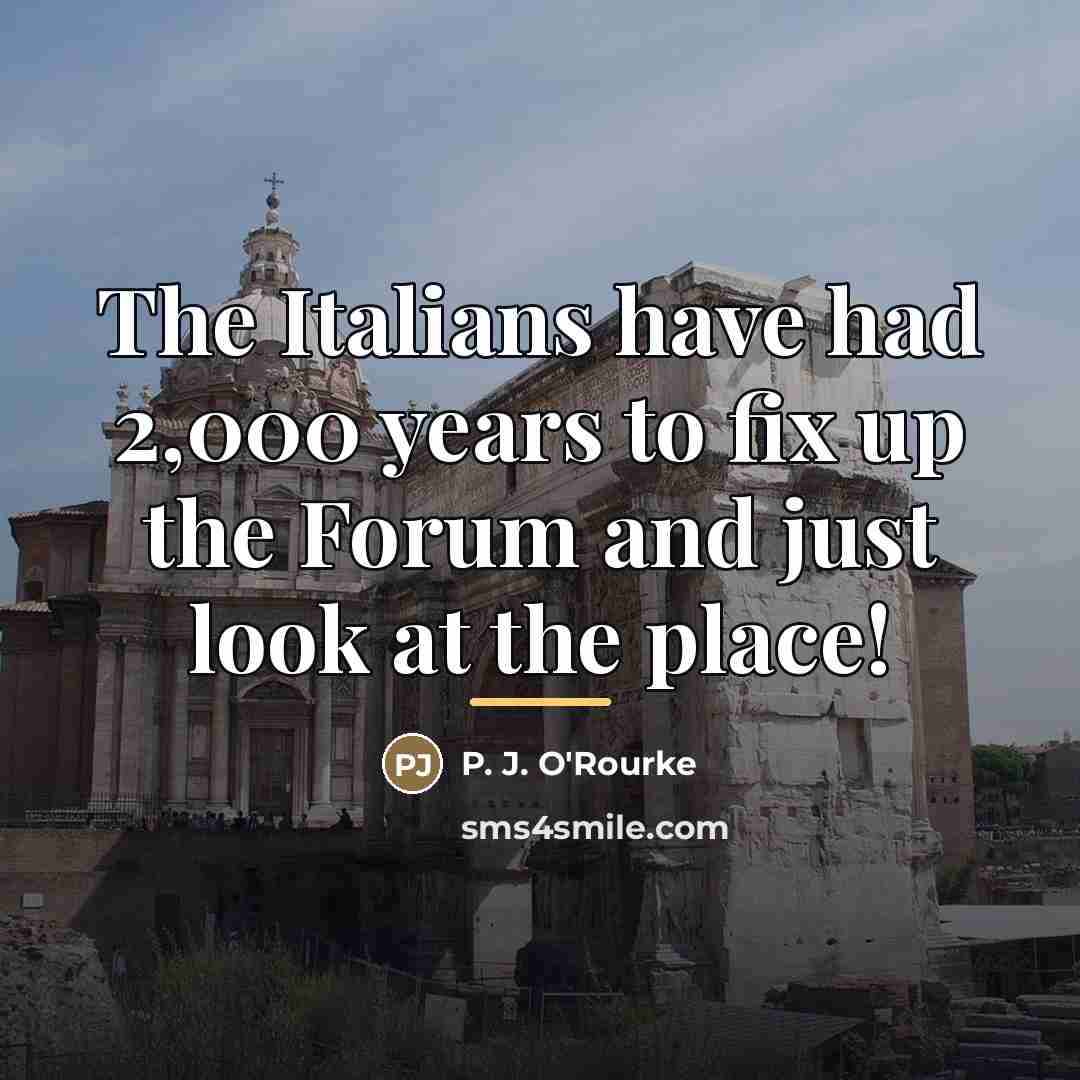 “The Italians have had 2,000 years to fix up the…” quote by P. J. O'Rourke