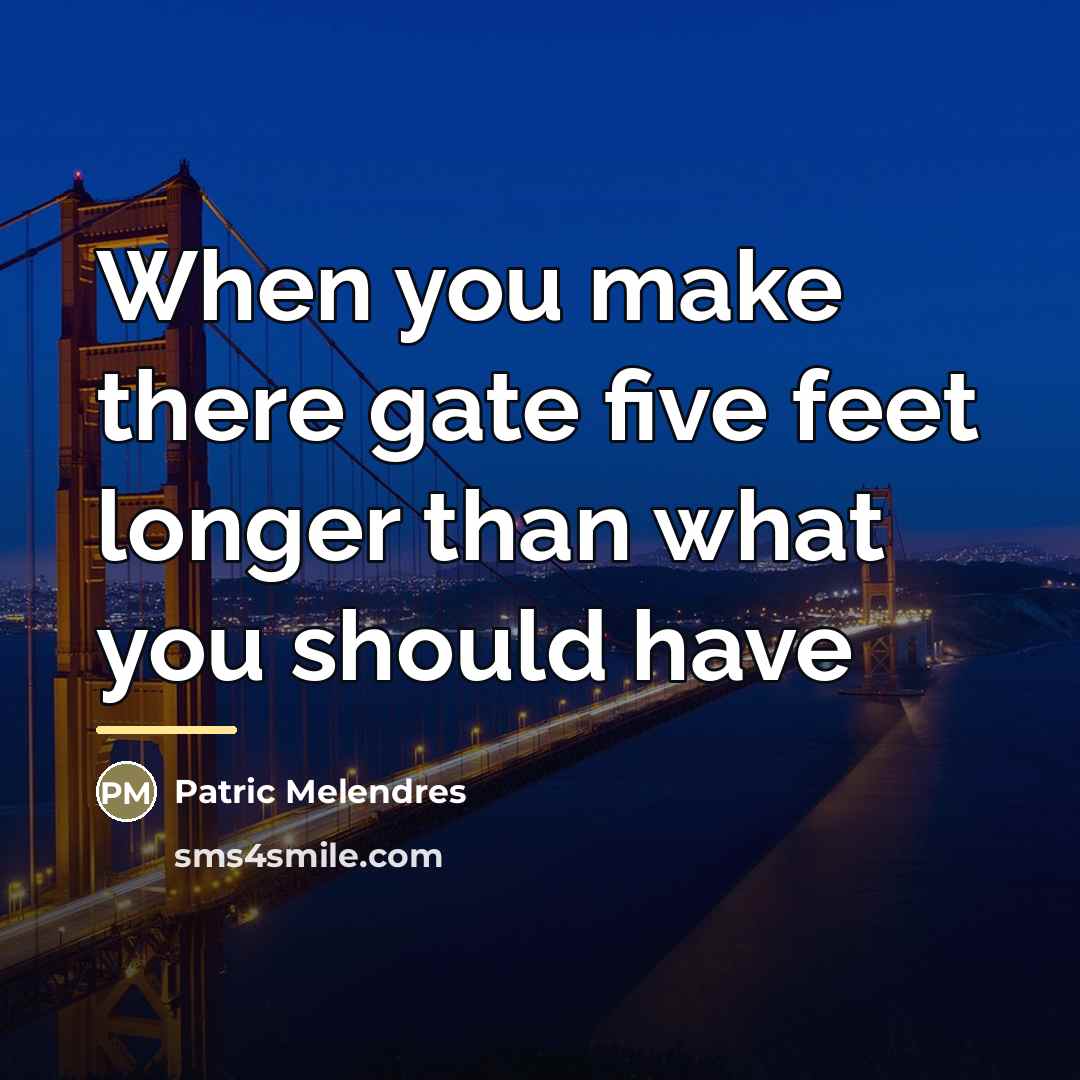 “When you make there gate five feet longer than what…” quote by Patric Melendres