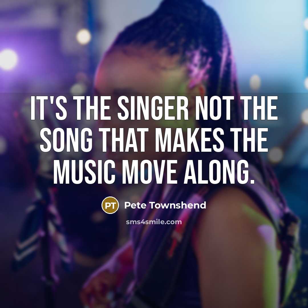 “It's the singer not the song that makes the music…” quote by Pete Townshend