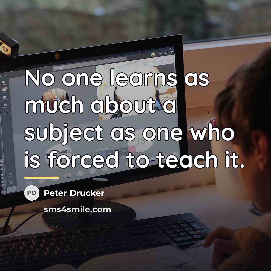 “No one learns as much about a subject as one…” quote by Peter Drucker