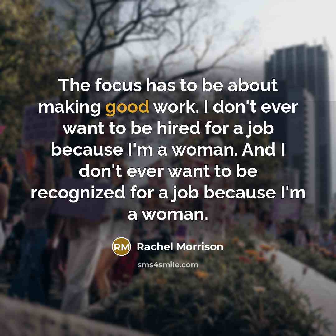 “The focus has to be about making good work. I don't ever want to be hired for a job because I'm a woman. And I don't ever want to be recognized for a job because I'm a woman.” quote by Rachel Morrison