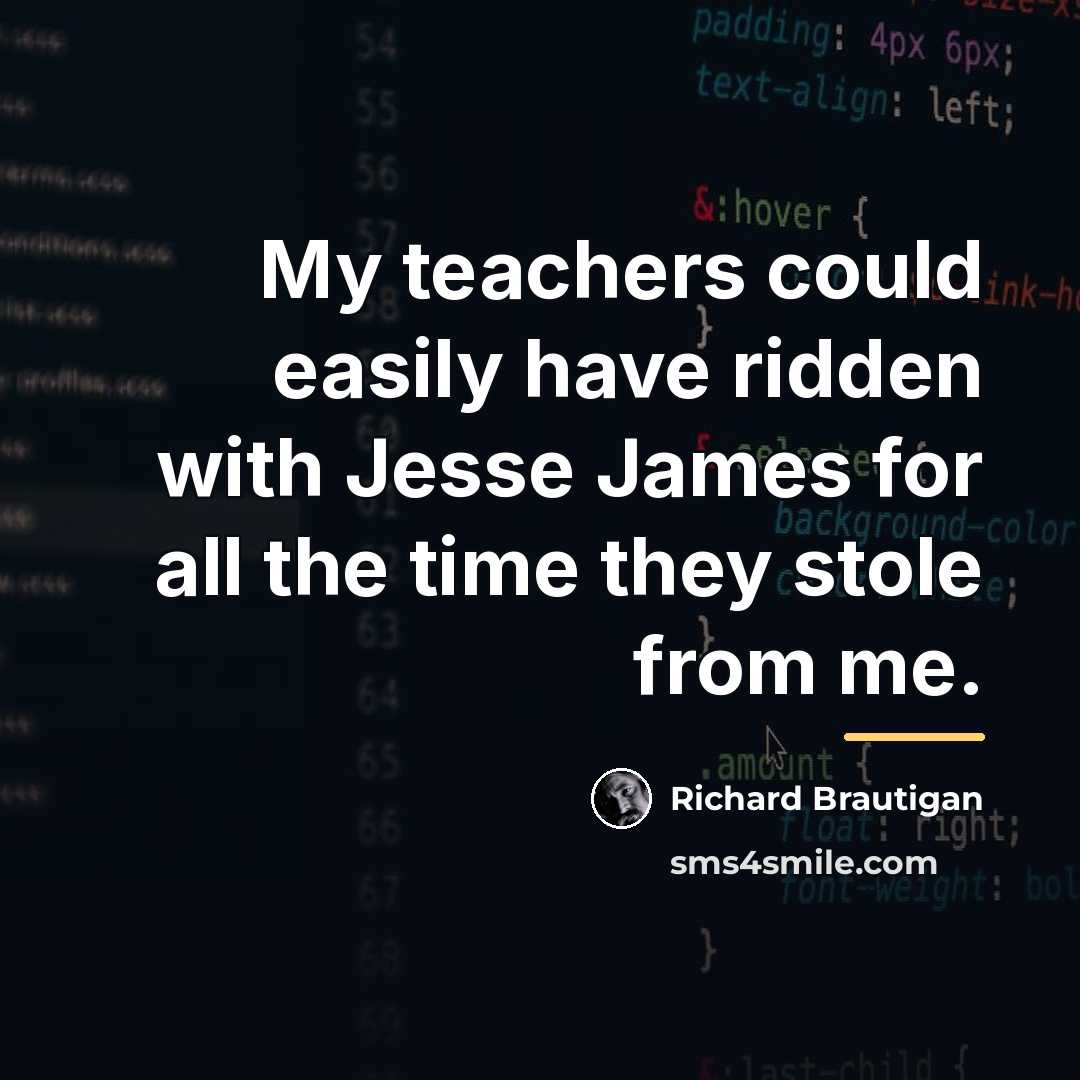 “My teachers could easily have ridden with Jesse James for…” quote by Richard Brautigan