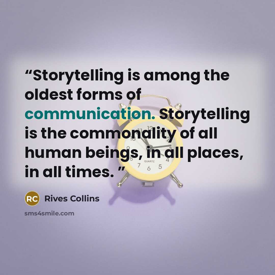 “Storytelling is among the oldest forms of communication. Storytelling is the commonality of all human beings, in all places, in all times.” quote by Rives Collins