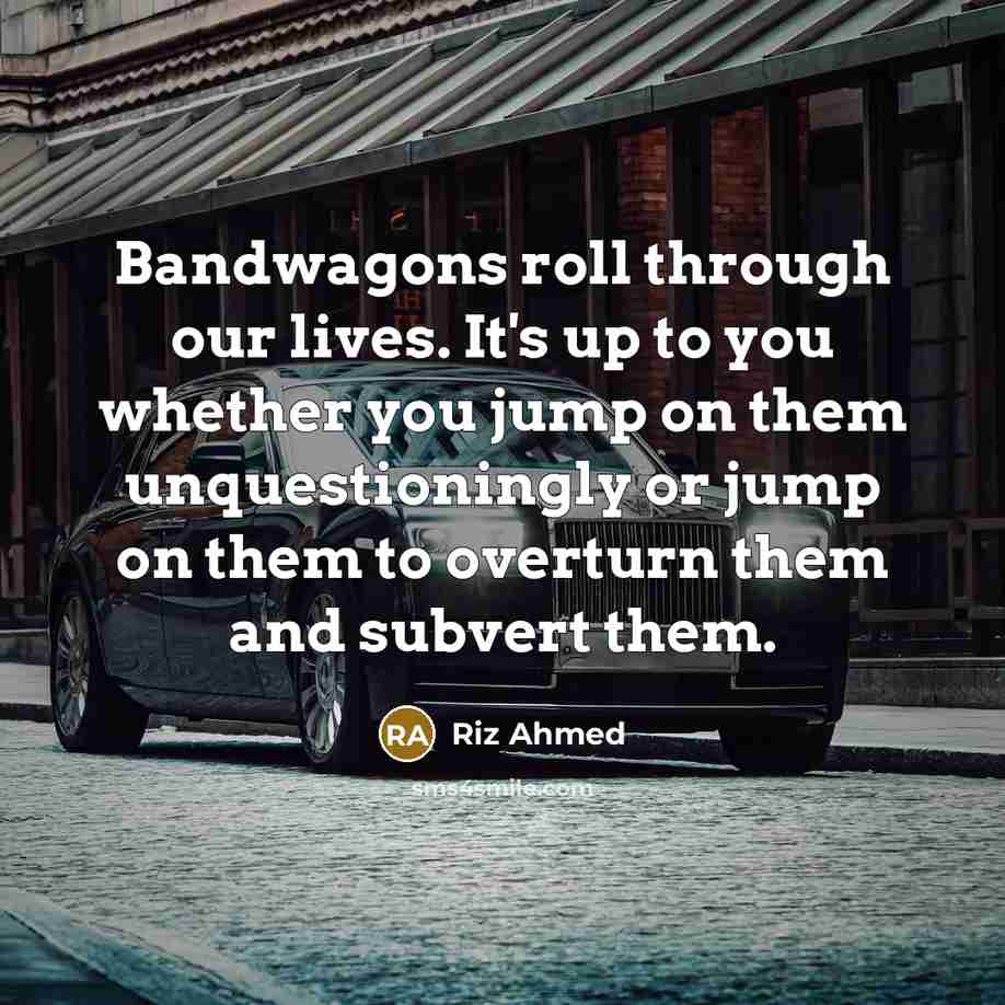 “Bandwagons roll through our lives. It's up to you whether…” quote by Riz Ahmed