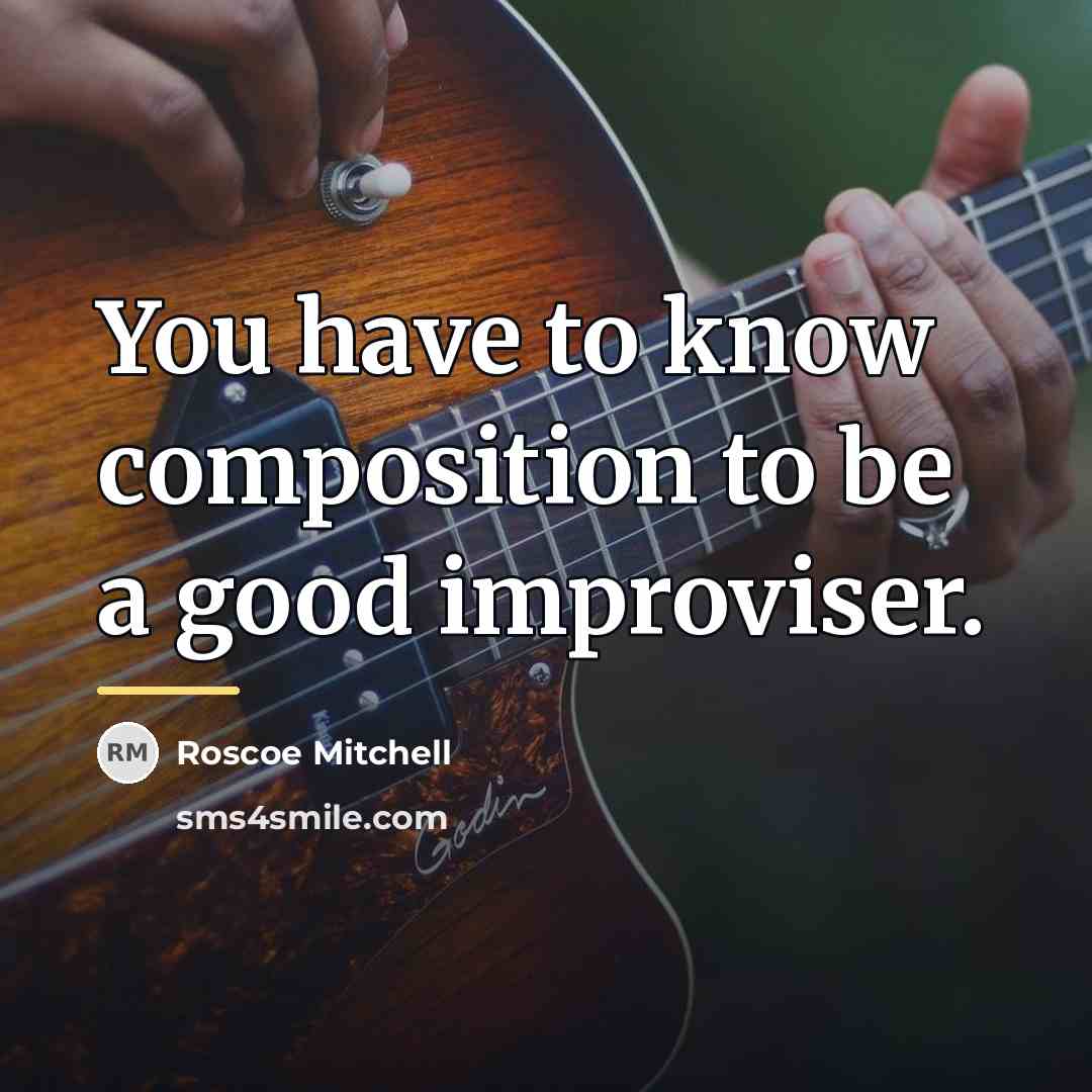“You have to know composition to be a good improviser.…” quote by Roscoe Mitchell