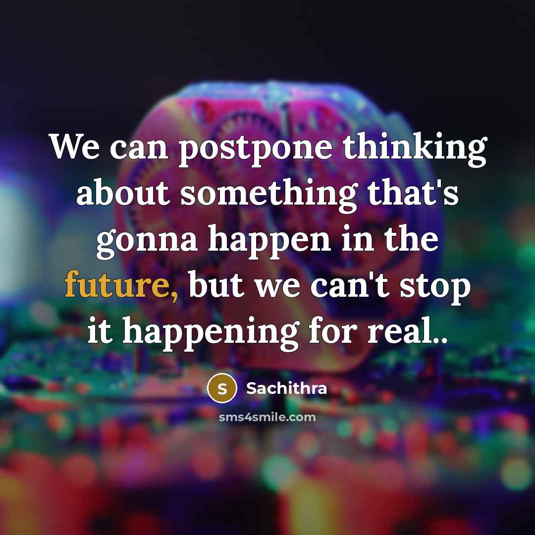 “We can postpone thinking about something that's gonna happen in the future, but we can't stop it happening for real..” quote by Sachithra