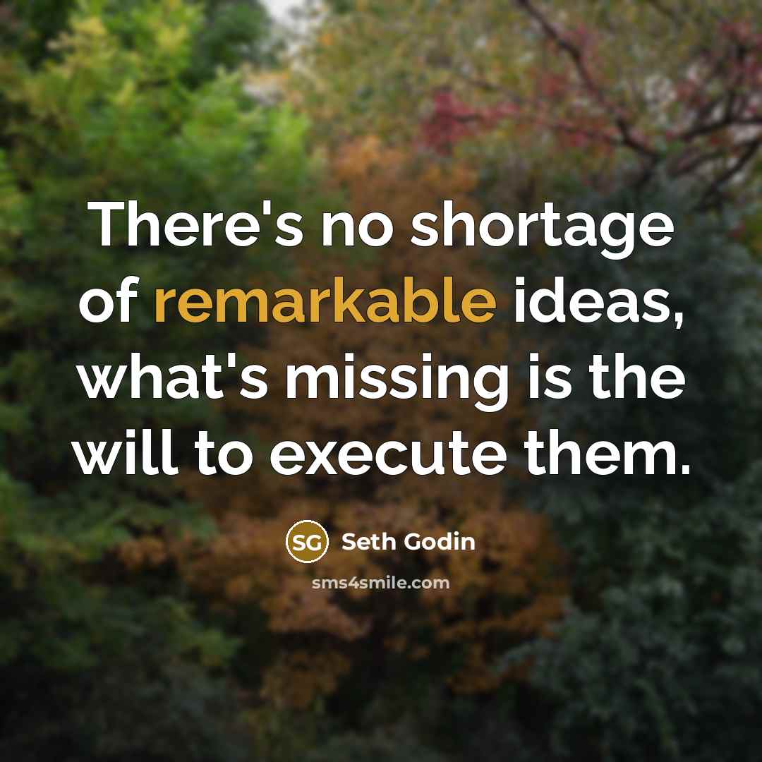 “There's no shortage of remarkable ideas, what's missing is the…” quote by Seth Godin