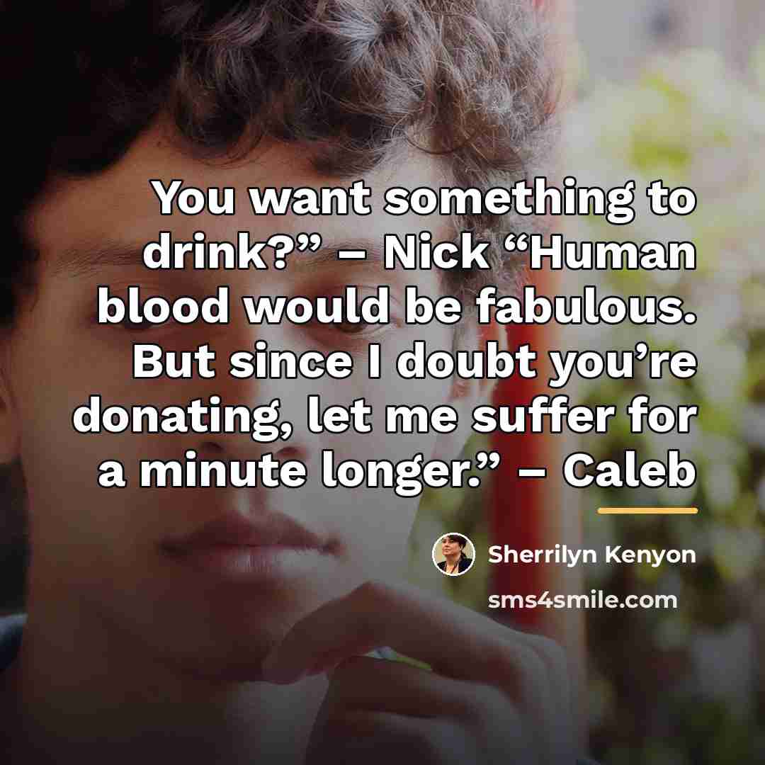 “You want something to drink?” – Nick “Human blood would…” quote by Sherrilyn Kenyon