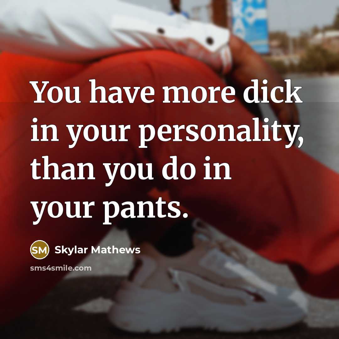 “You have more dick in your personality, than you do in your pants.” quote by Skylar Mathews