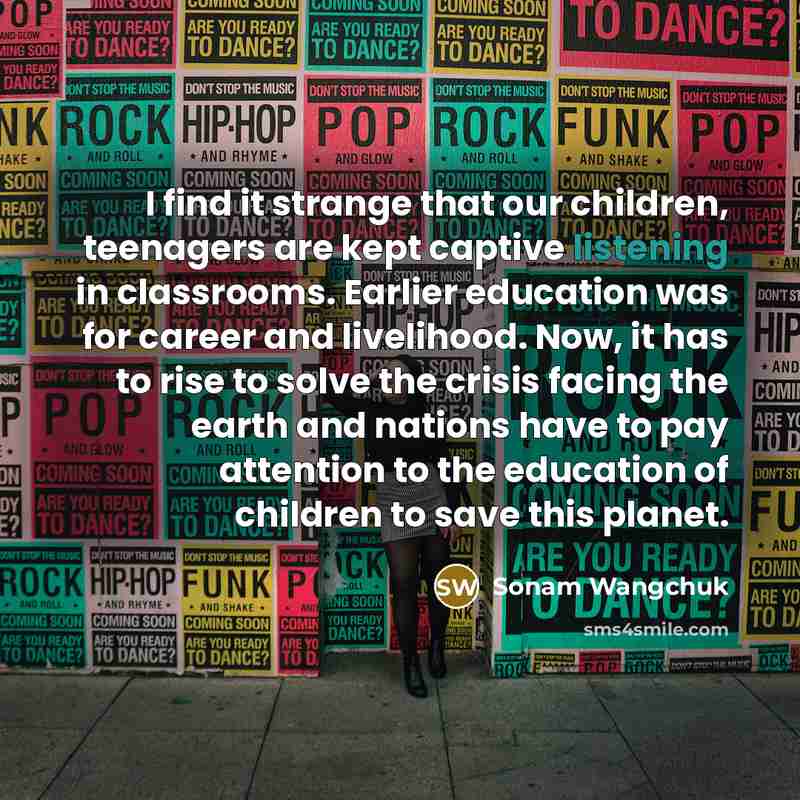 “I find it strange that our children, teenagers are kept…” quote by Sonam Wangchuk