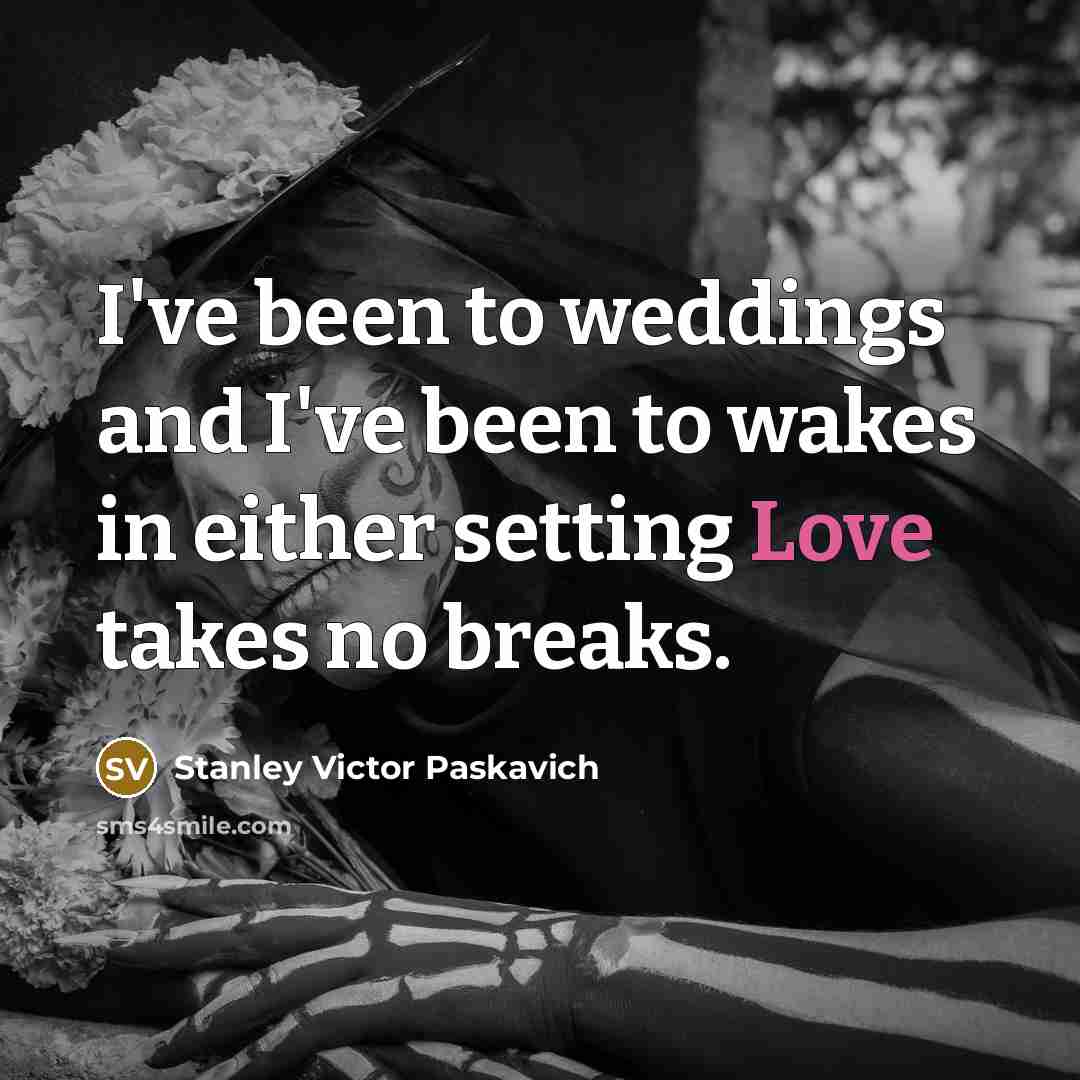 “I've been to weddings and I've been to wakes in…” quote by Stanley Victor Paskavich