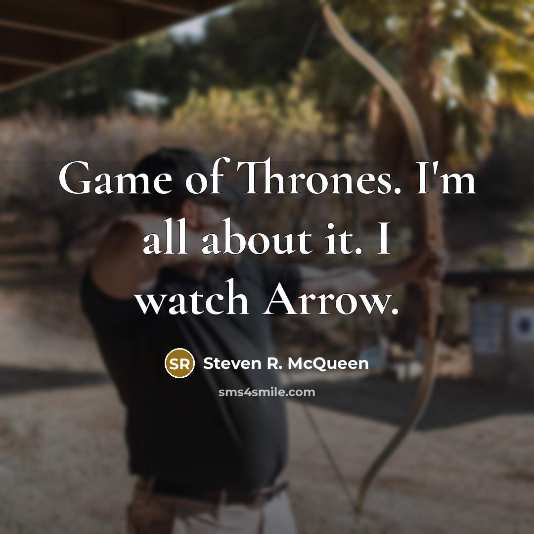 “Game of Thrones. I'm all about it. I watch Arrow.…” quote by Steven R. McQueen