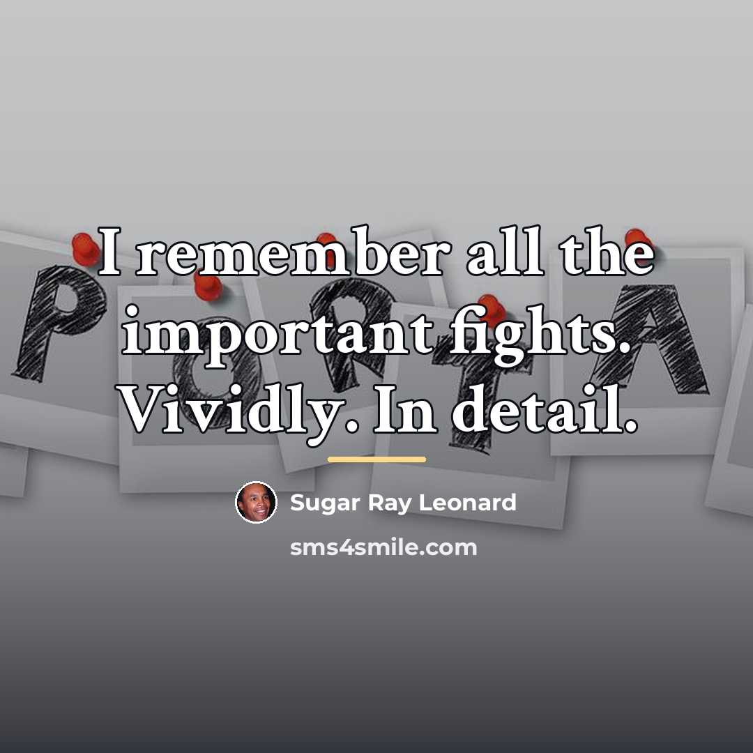 “I remember all the important fights. Vividly. In detail.…” quote by Sugar Ray Leonard