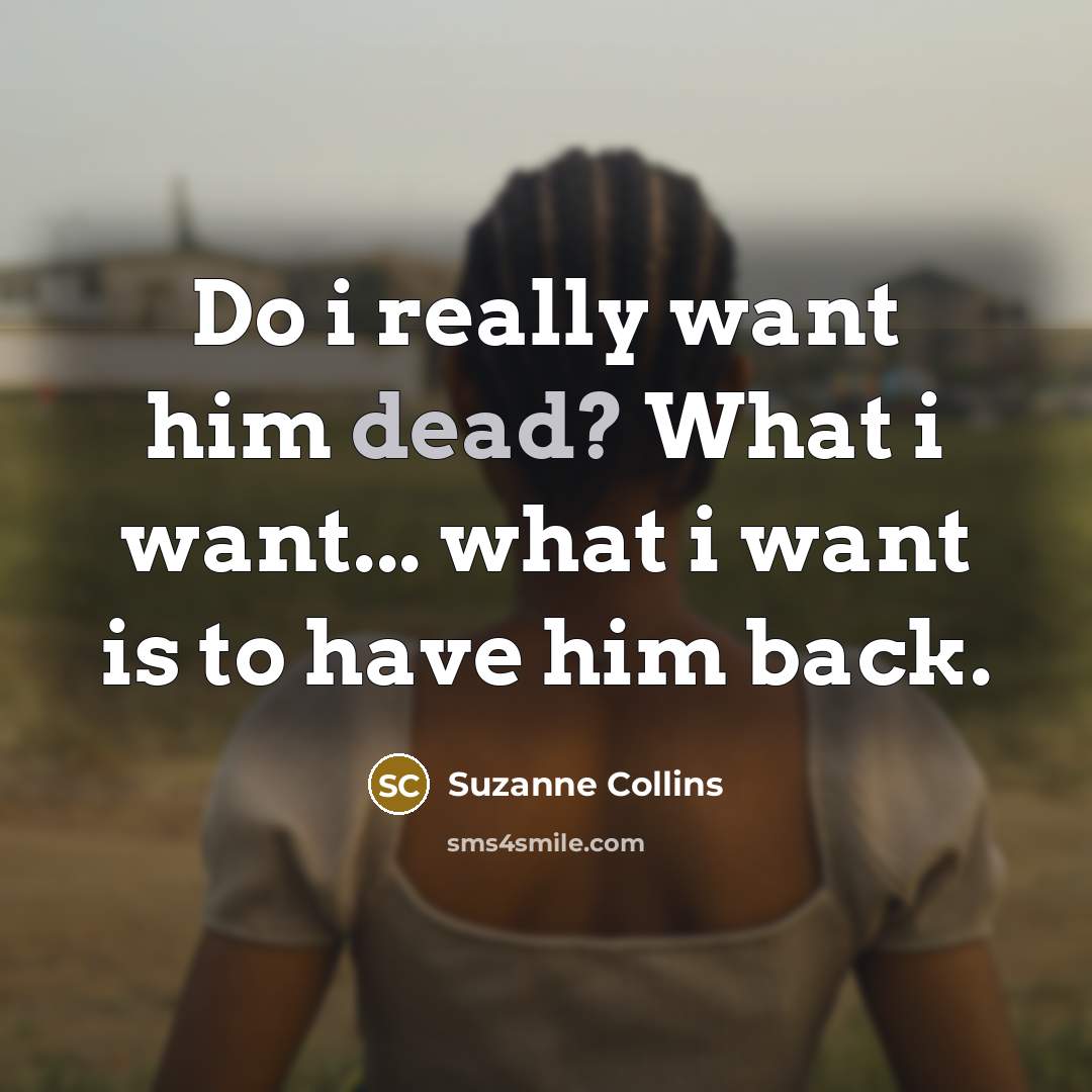 “Do i really want him dead? What i want... what…” quote by Suzanne Collins