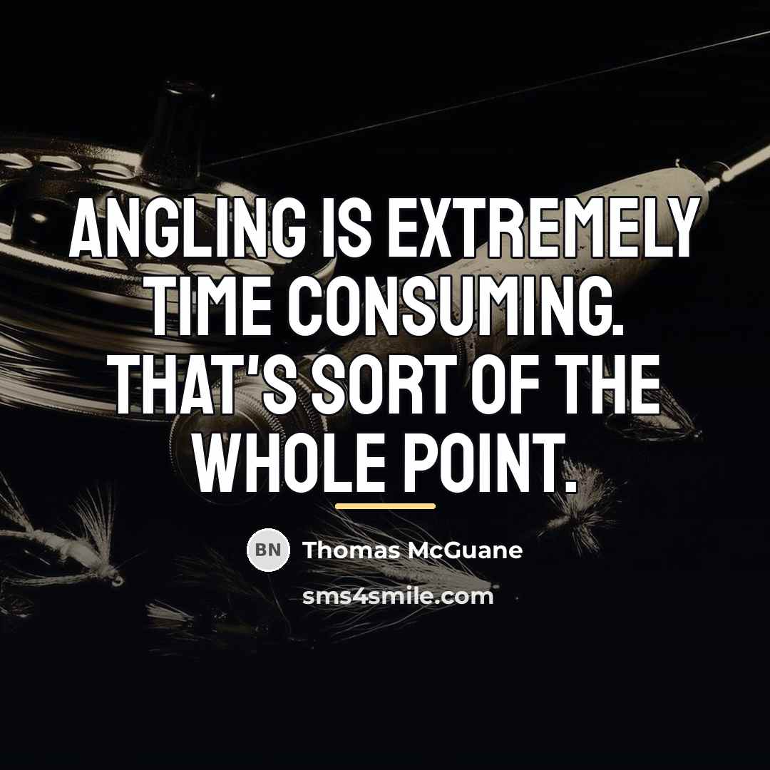 “Angling is extremely time consuming. That's sort of the whole…” quote by Thomas McGuane