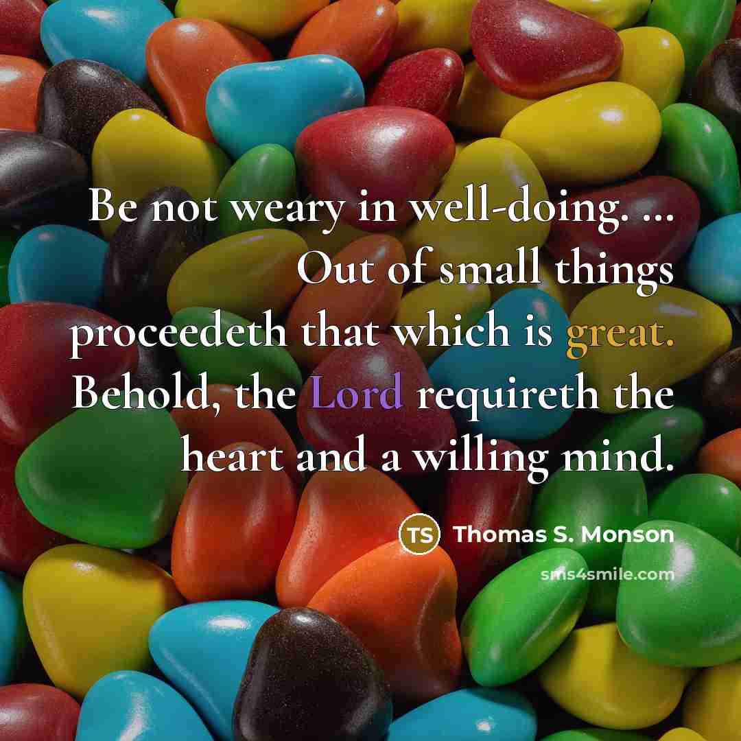 “Be not weary in well-doing. … Out of small things…” quote by Thomas S. Monson