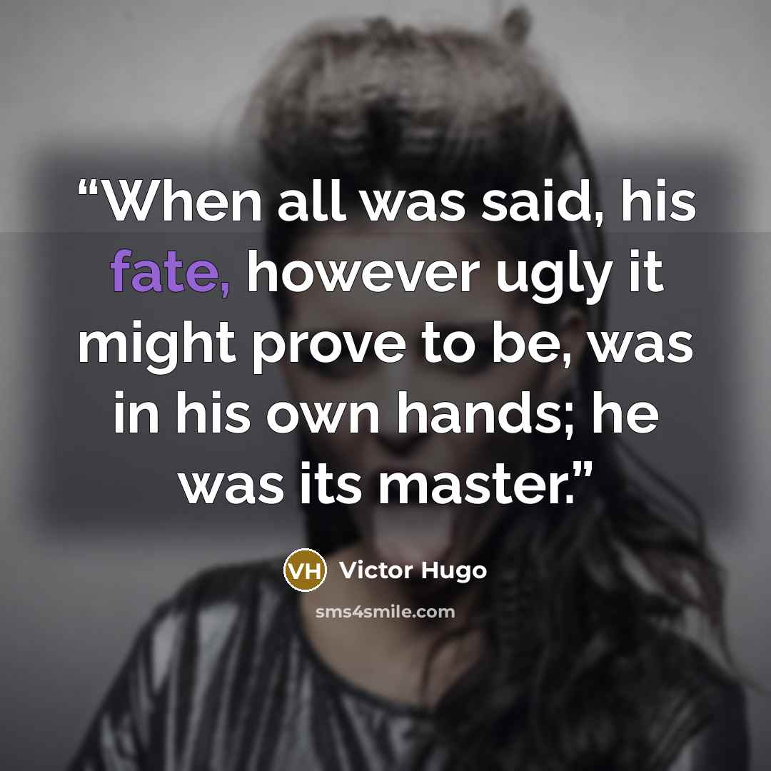 “When all was said, his fate, however ugly it might prove to be, was in his own hands; he was its master.” quote by Victor Hugo