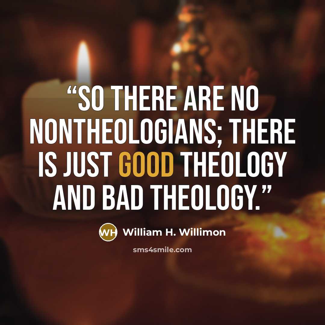 “So there are no nontheologians; there is just good theology and bad theology.” quote by William H. Willimon
