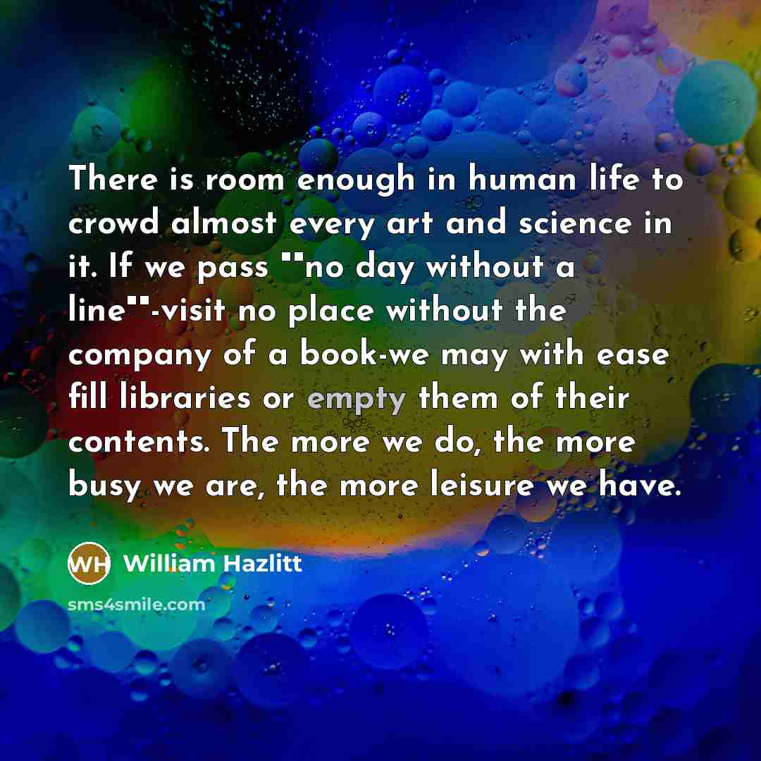 “There is room enough in human life to crowd almost…” quote by William Hazlitt