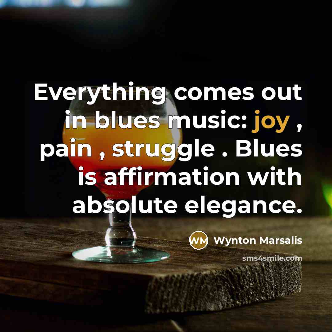 “Everything comes out in blues music: joy , pain ,…” quote by Wynton Marsalis