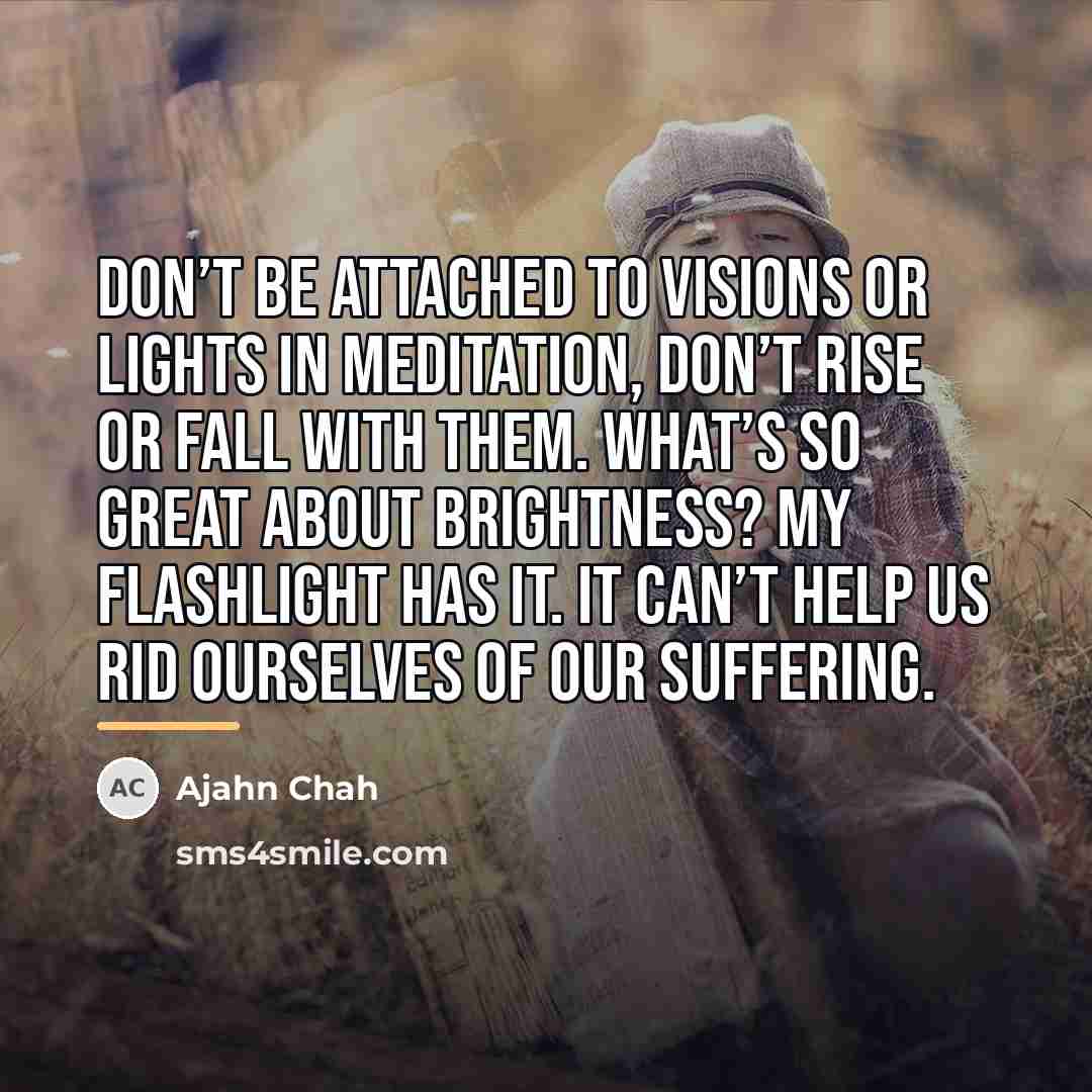 “Don’t be attached to visions or lights in meditation, don’t…” quote by Ajahn Chah
