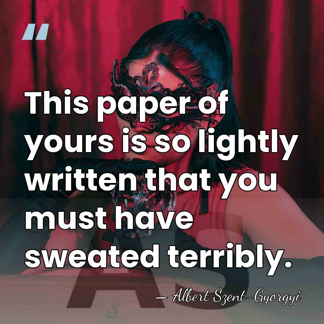 This paper of yours is so lightly written that you must have&hellip; - Albert Szent-Gyorgyi