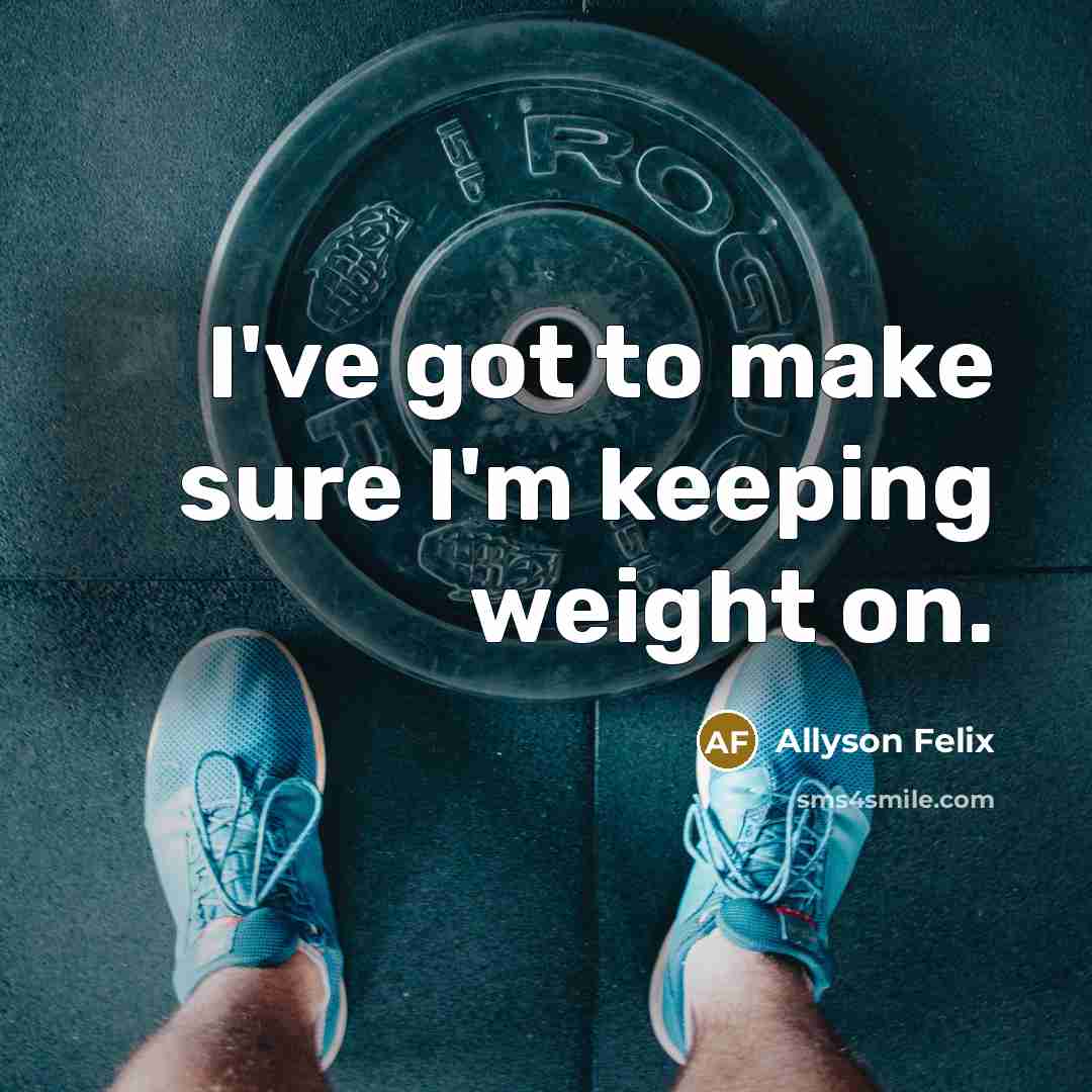 “I've got to make sure I'm keeping weight on.…” quote by Allyson Felix