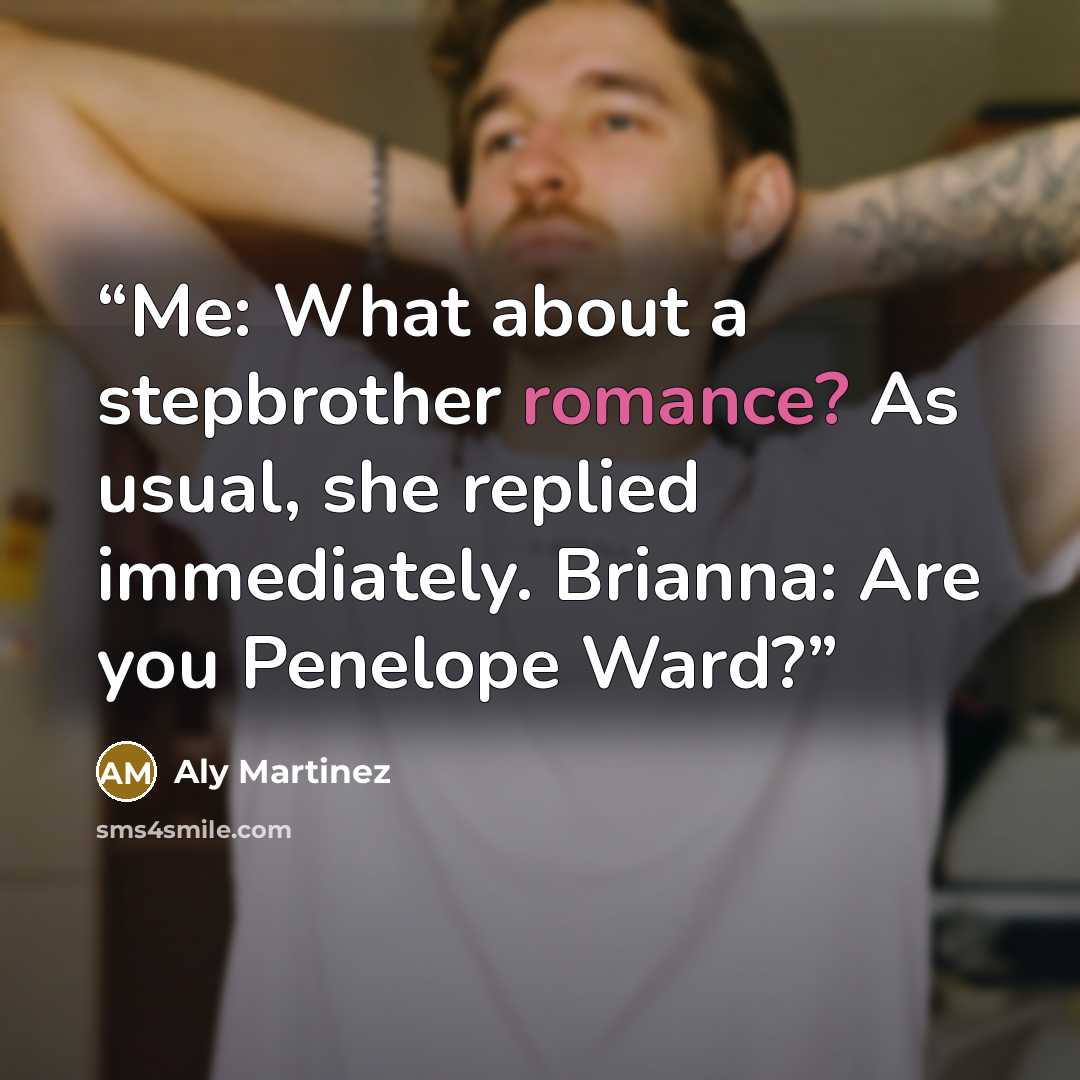 “Me: What about a stepbrother romance? As usual, she replied immediately. Brianna: Are you Penelope Ward?” quote by Aly Martinez