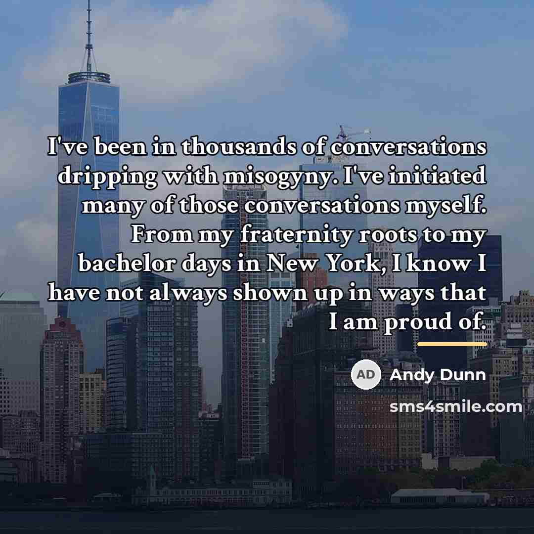 “I've been in thousands of conversations dripping with misogyny. I've…” quote by Andy Dunn