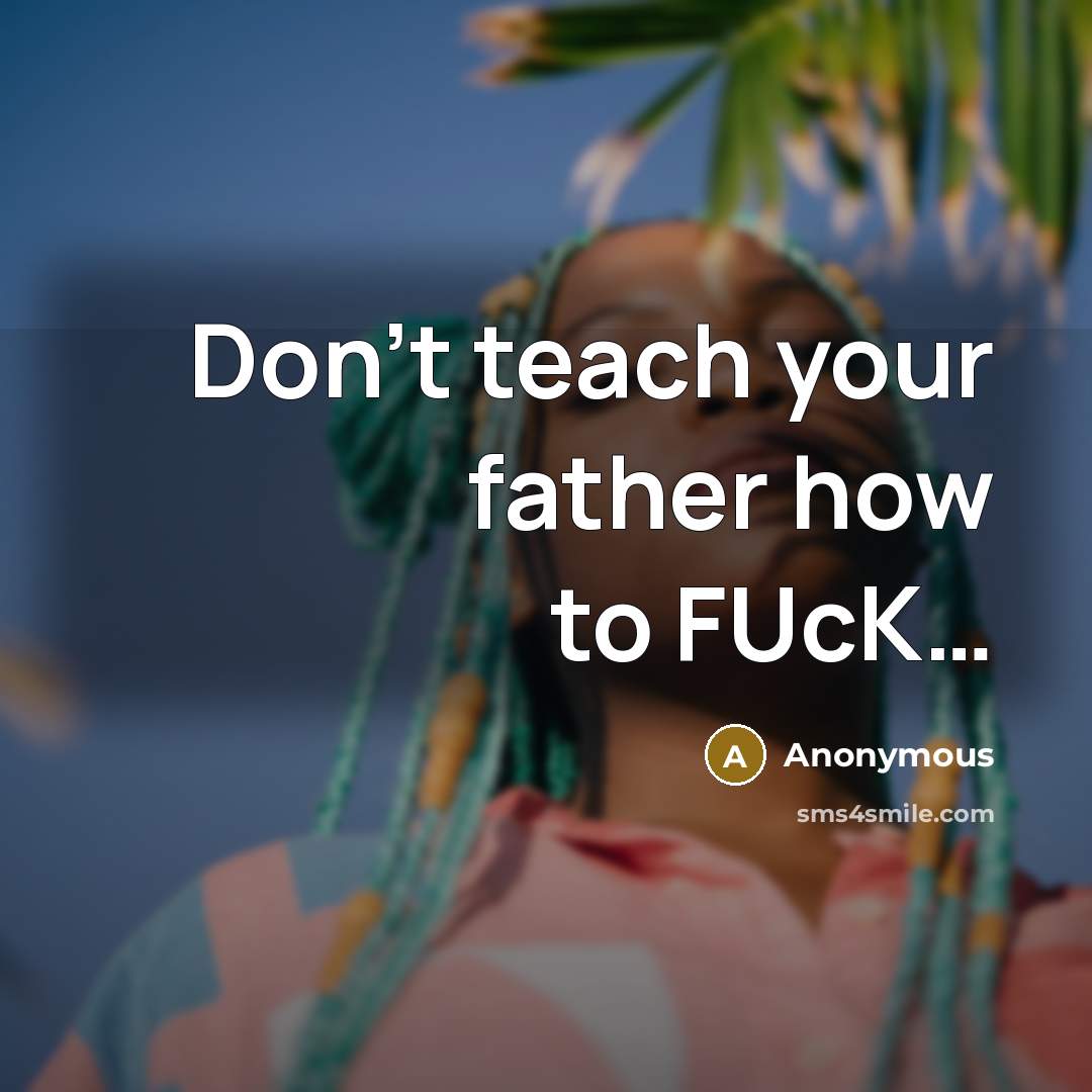 “Don't teach your father how to FUcK.....…” quote by Anonymous