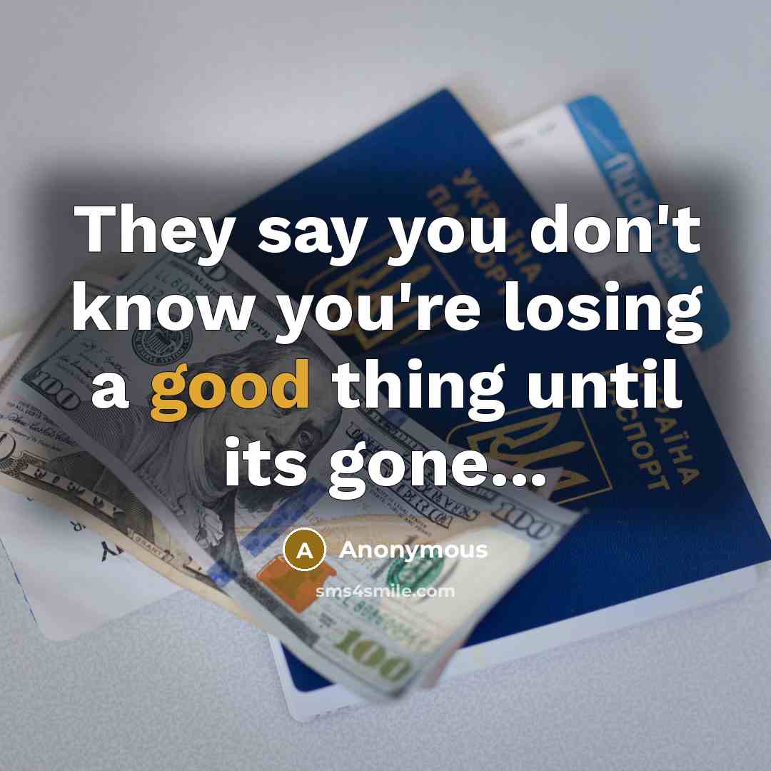 “They say you don't know you're losing a good thing until its gone...” quote by Anonymous