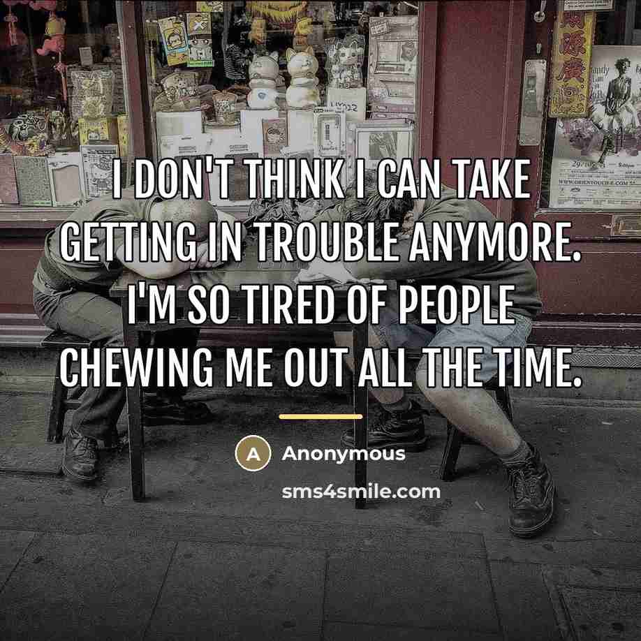 “I don't think I can take getting in trouble anymore.…” quote by Anonymous