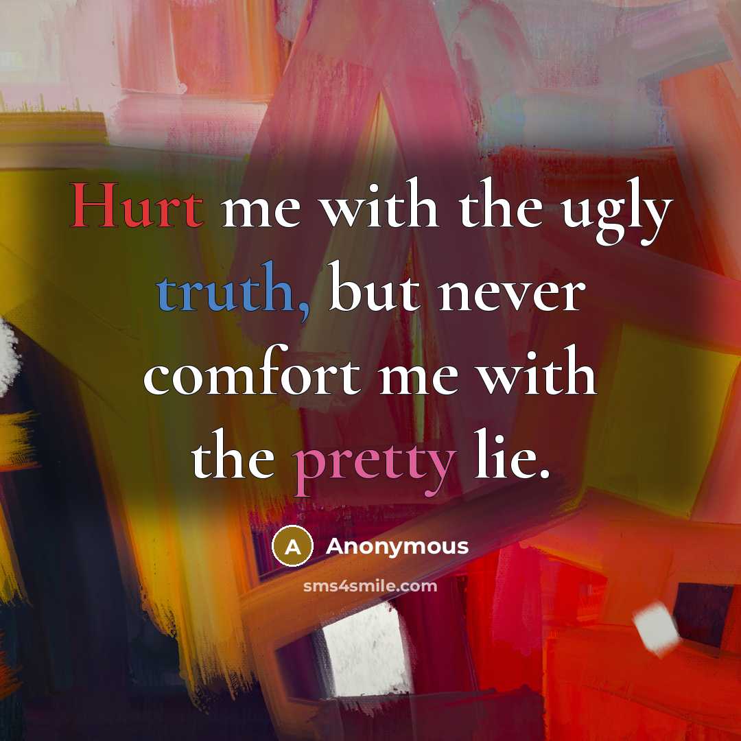 “Hurt me with the ugly truth, but never comfort me…” quote by Anonymous