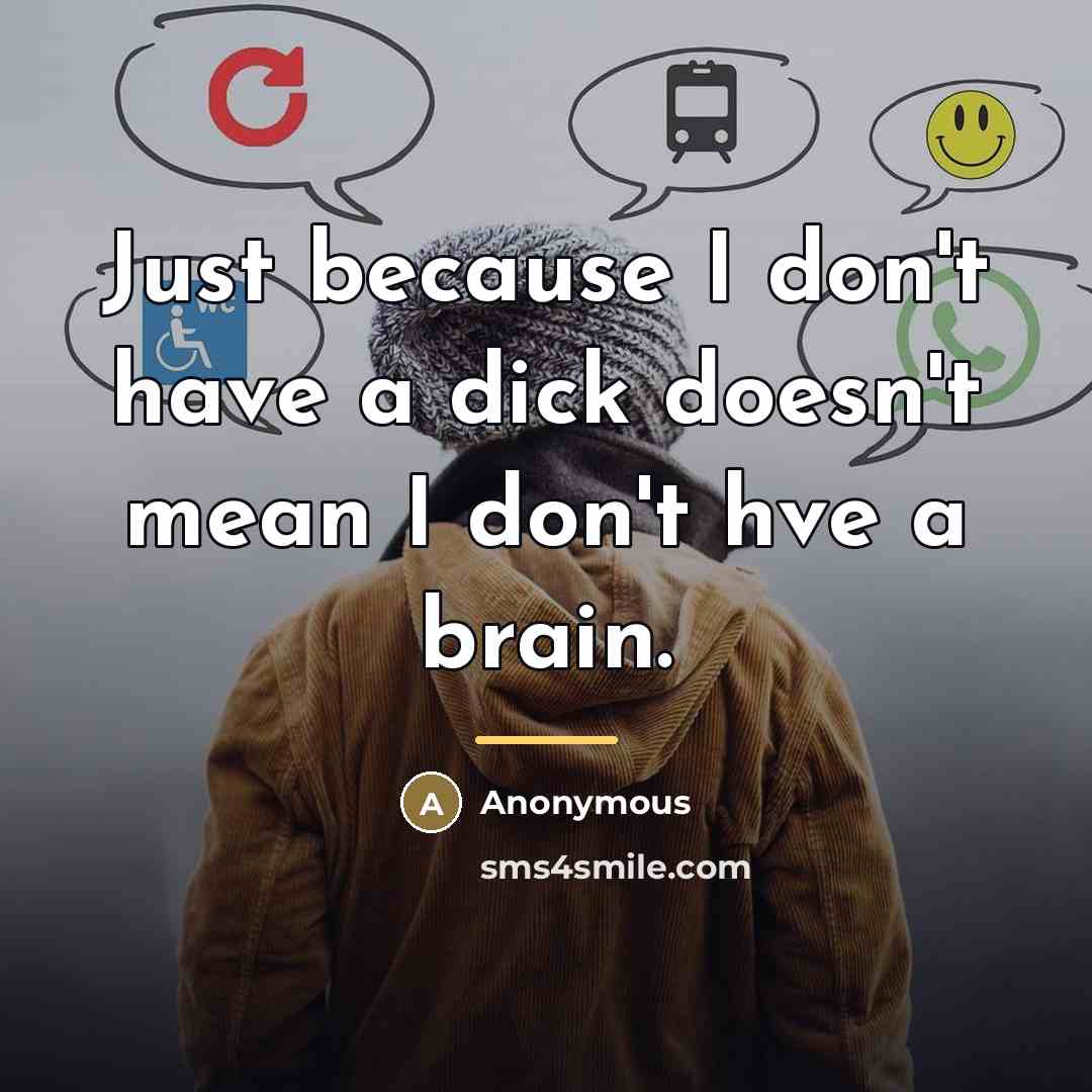 “Just because I don't have a dick doesn't mean I…” quote by Anonymous