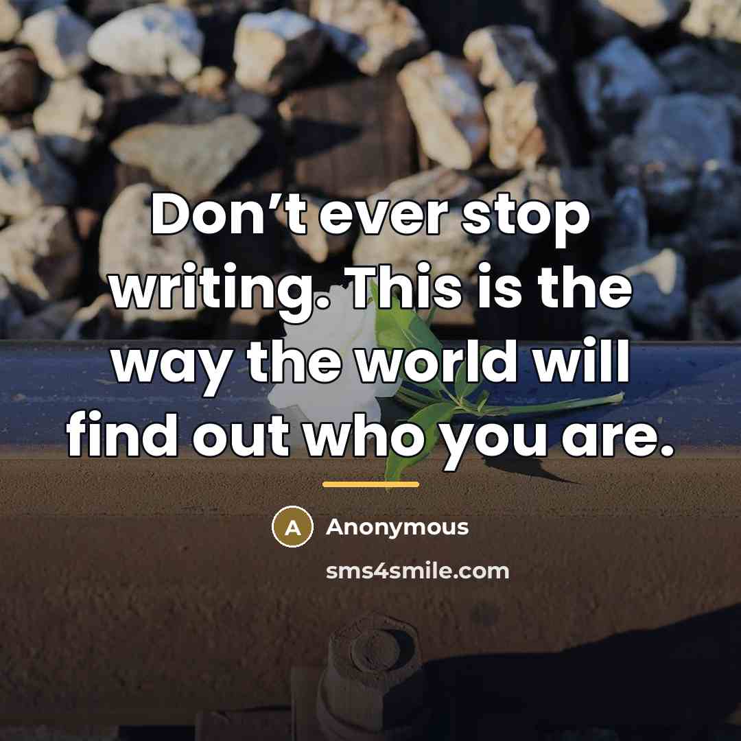 “Don’t ever stop writing. This is the way the world…” quote by Anonymous
