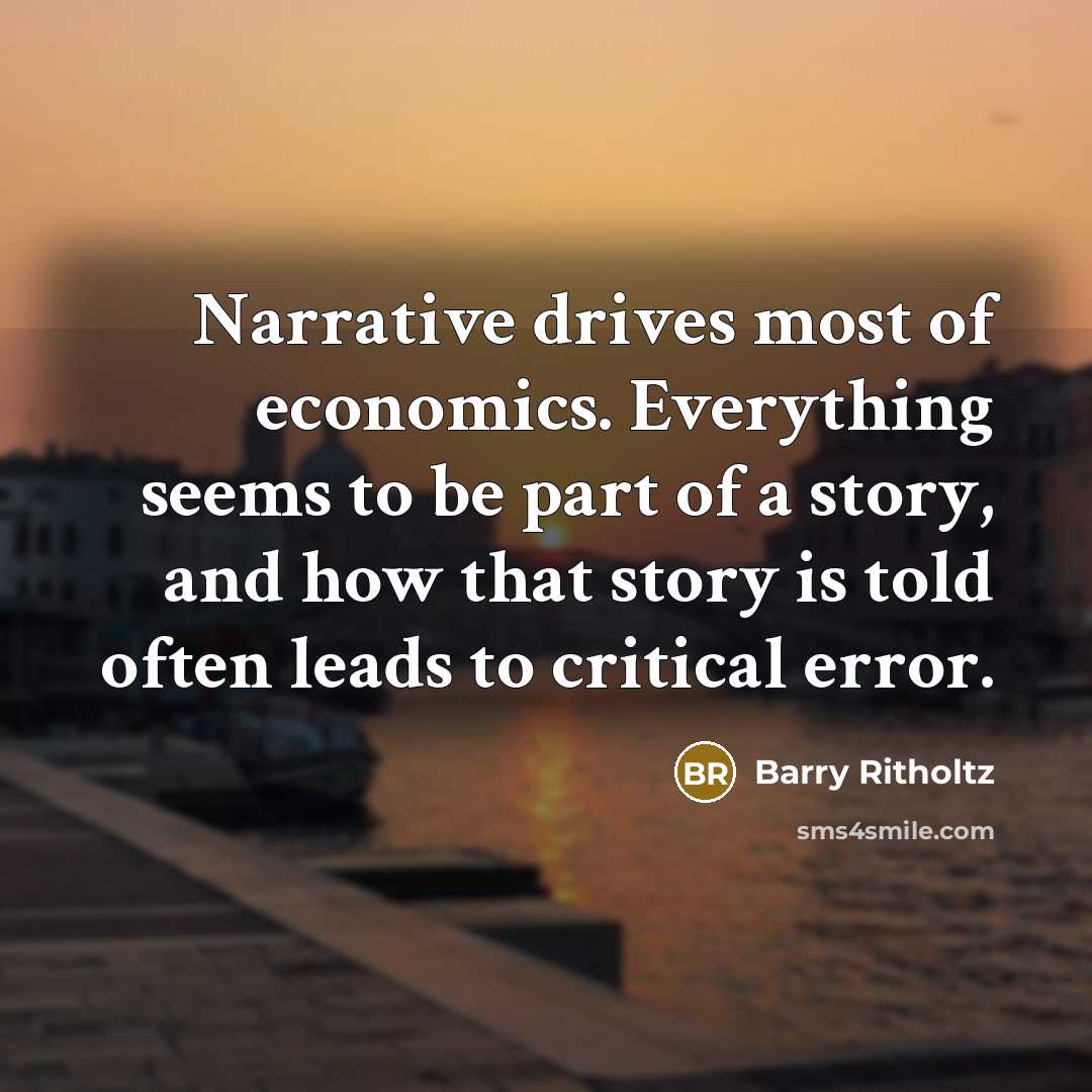“Narrative drives most of economics. Everything seems to be part…” quote by Barry Ritholtz