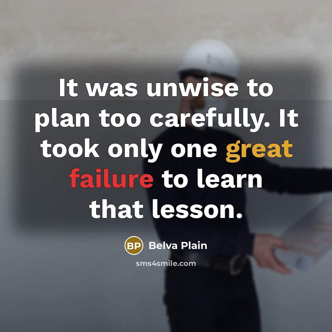 “It was unwise to plan too carefully. It took only one great failure to learn that lesson.” quote by Belva Plain