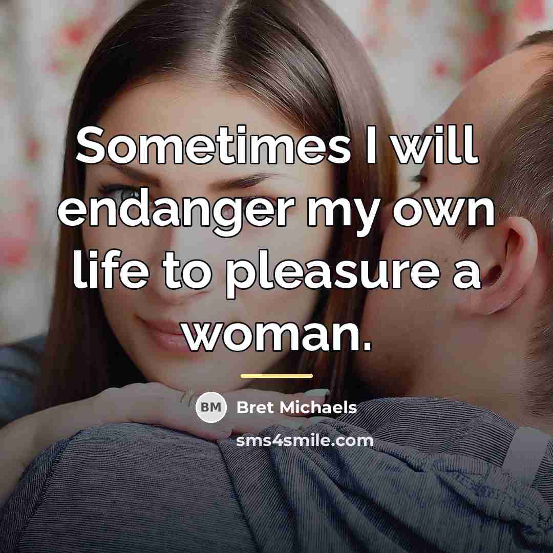 “Sometimes I will endanger my own life to pleasure a…” quote by Bret Michaels