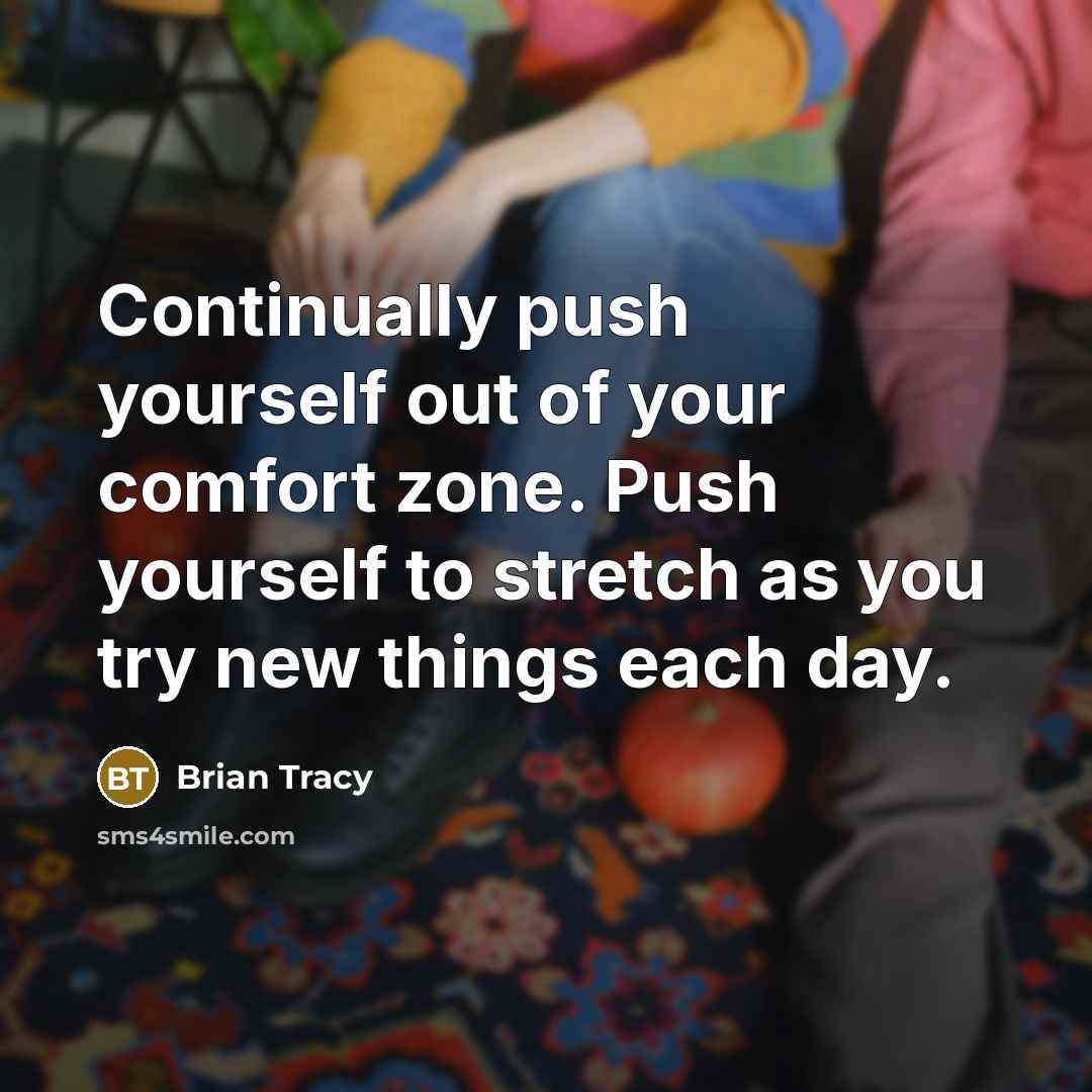 “Continually push yourself out of your comfort zone. Push yourself…” quote by Brian Tracy