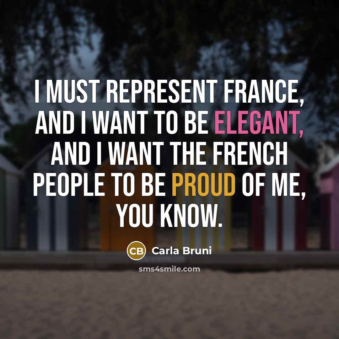 “I must represent France, and I want to be elegant,…” quote by Carla Bruni