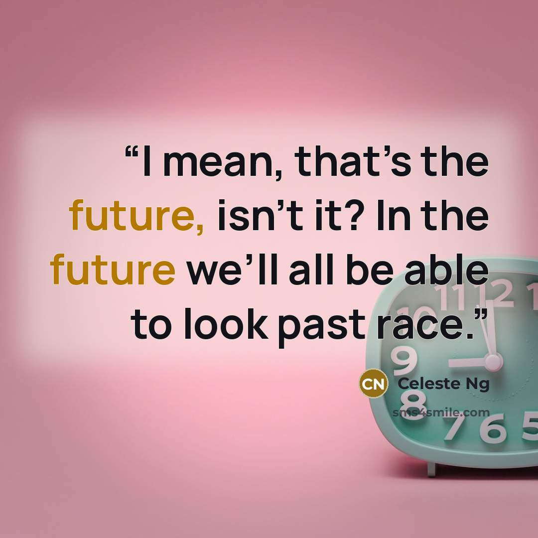 “I mean, that’s the future, isn’t it? In the future we’ll all be able to look past race.” quote by Celeste Ng