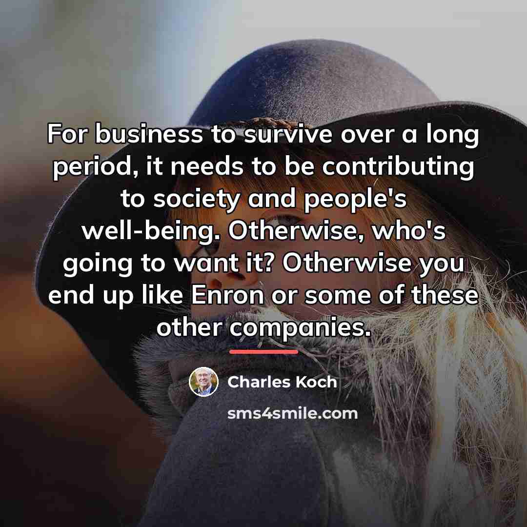 “For business to survive over a long period, it needs…” quote by Charles Koch